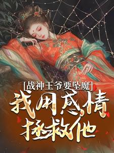 小说《战神王爷要坠魔，我用感情拯救他》章节免费阅读