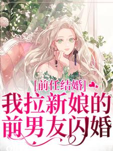 已完结小说《前任结婚，我拉新娘的前男友闪婚》最新章节