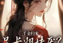 完结版《千金归来，兄长姐妹厌？无所谓！》免费阅读-胖达文学