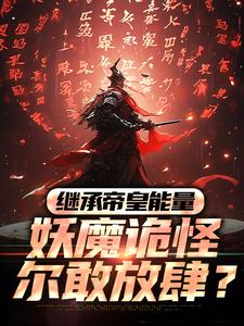 完结版《继承帝皇能量，妖魔诡怪尔敢放肆？》章节阅读