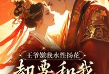 完结版《王爷嫌我水性扬花，却要和我假成婚》章节目录在线阅读-胖达文学