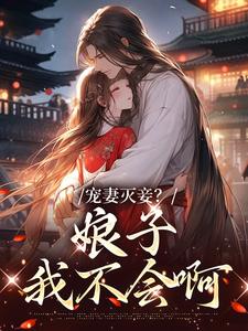 完结版《宠妻灭妾？娘子，我不会啊》章节阅读