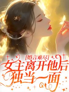 《婚言难尽：女主离开他后独当一面》小说章节在线试读，《婚言难尽：女主离开他后独当一面》最新章节目录