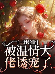 已完结小说《一秒沦陷，被温情大佬诱宠了》章节在线阅读