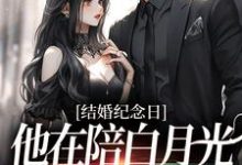 完结版《结婚纪念日，他在陪白月光烛光晚餐》章节目录在线阅读-胖达文学