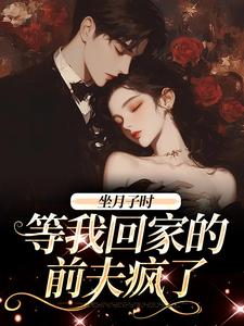 完结版《坐月子时，等我回家的前夫疯了》免费阅读