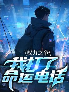 完结版《权力之争：我打了命运电话》章节阅读