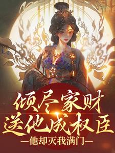 在线寻找倾尽家财送他成权臣，他却灭我满门小说的无删减版本