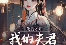 完结版《死后才知，我的夫君早就不在了》章节阅读-胖达文学