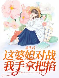 完结版《重生后，这婆媳对战我手拿把掐》章节目录在线阅读