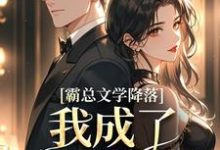 完结版《霸总文学降落，我成了京圈娇宠》章节目录在线阅读-胖达文学