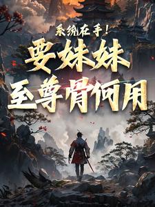 完结版《系统在手！要妹妹至尊骨何用》免费阅读