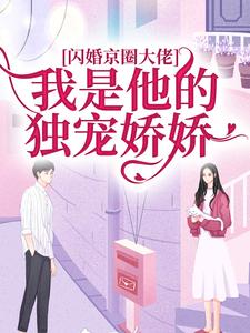 闪婚京圈大佬，我是他的独宠娇娇小说全文哪里可以免费看？