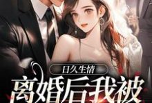 日久生情：离婚后我被霸总宠上天小说阅读，日久生情：离婚后我被霸总宠上天完结版-胖达文学