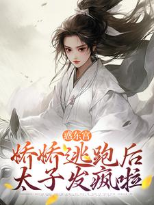 完结版《惑东宫：娇娇逃跑后，太子发疯啦》免费阅读