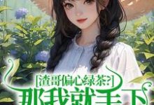 完结版《渣哥偏心绿茶？那我就手下不留情了》在线免费阅读-胖达文学