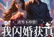 《渣男不珍惜！我闪婚获真爱后他哭了》小说章节在线试读，《渣男不珍惜！我闪婚获真爱后他哭了》最新章节目录-胖达文学