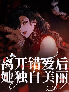 完结版《离开错爱后，她独自美丽》免费阅读