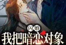 闪婚，我把暗恋对象抱回了家阮鸢裴池，闪婚，我把暗恋对象抱回了家最新章节-胖达文学