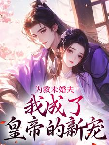 完结版《为救未婚夫，我成了皇帝的新宠》章节阅读