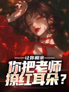 让你相亲，你把老师撩红耳朵？小说有没有完整的免费版本在线阅读？