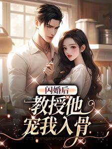 完结版《闪婚后，教授他宠我入骨》在线免费阅读