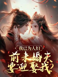 小说《我已为人妇，前未婚夫要迎娶我？》章节阅读