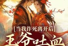 完结版《当我诈死离开后，王爷吐血求我回来》章节目录在线阅读-胖达文学