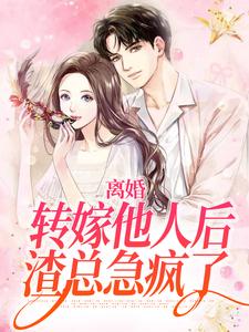 完结版《离婚转嫁他人后，渣总急疯了》在线免费阅读