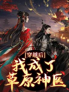 完结版《穿越后，我成了草原神医》在线免费阅读