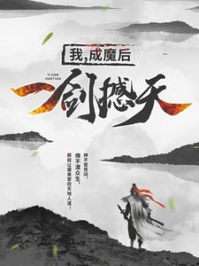 已完结小说《我，成魔后，一剑撼天》章节免费阅读