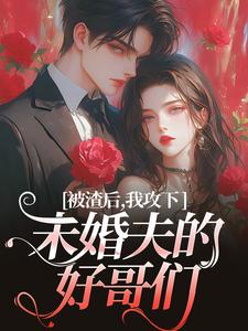 完整版的被渣后，我攻下未婚夫的好哥们小说在哪里可以免费读到？