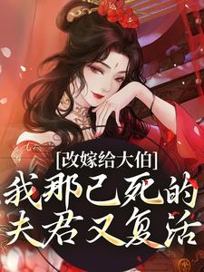 完结版《改嫁给大伯，我那已死的夫君又复活》免费阅读