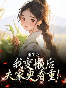 完结版《重生之我变懒后，夫家更看重！》章节目录在线阅读