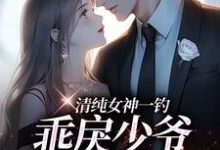 完结版《清纯女神一钓，乖戾少爷主动咬钩》章节阅读-胖达文学