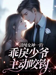 完结版《清纯女神一钓，乖戾少爷主动咬钩》章节阅读