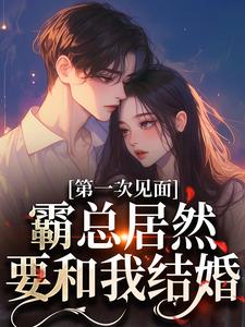 完结版《第一次见面，霸总居然要和我结婚？》在线免费阅读