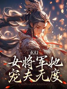 玄幻：女将军她宠夫无度小说，玄幻：女将军她宠夫无度最新章节