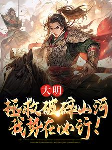 完结版《大明：拯救破碎山河，我势在必行！》在线免费阅读