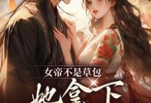 完结版《女帝不是草包，她拿下高岭之花权臣》在线免费阅读-胖达文学