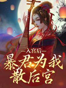 小说《入宫后，暴君为我散后宫》章节免费阅读