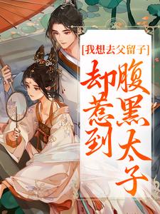 完结版《我想去父留子，却惹到腹黑太子》免费阅读