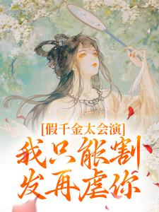 无删减版《假千金太会演，我只能割发再虐你》章节目录在线阅读