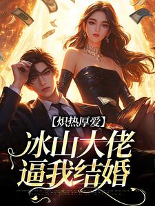 无删减版《炽热厚爱：冰山大佬逼我结婚》全章节阅读