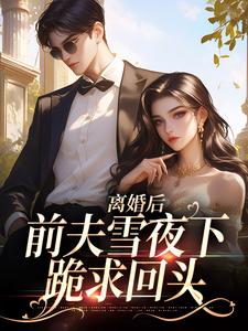 无删减版《离婚后，前夫雪夜下跪求回头》章节目录在线阅读