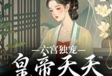 无删减版《六宫独宠，皇帝天天不早朝》全章节阅读-胖达文学