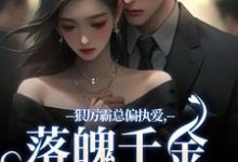 无删减版《狠厉霸总偏执爱，落魄千金只想逃》章节目录在线阅读-胖达文学