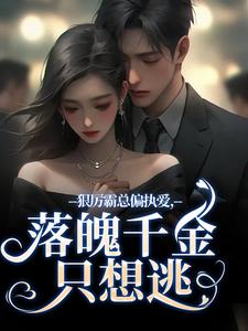 无删减版《狠厉霸总偏执爱，落魄千金只想逃》章节目录在线阅读