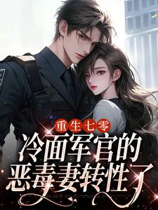 无删减版《重生七零，冷面军官的恶毒妻转性了》在线免费阅读