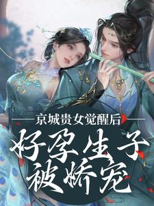 无删减版《京城贵女觉醒后，好孕生子被娇宠》在线免费阅读